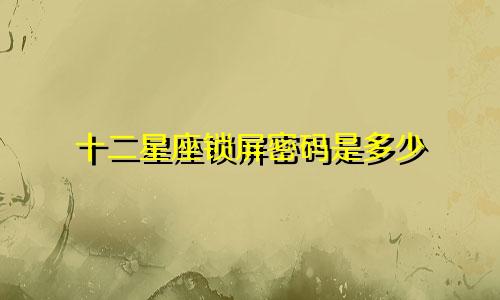 十二星座锁屏密码是多少