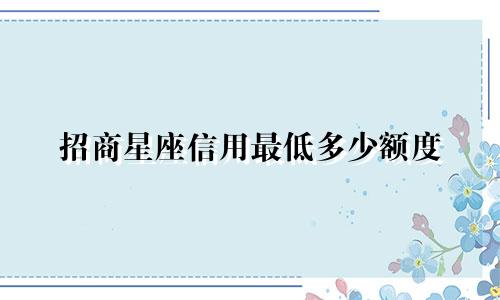 招商星座信用最低多少额度