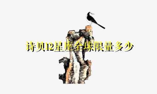 诗贝12星座全球限量多少