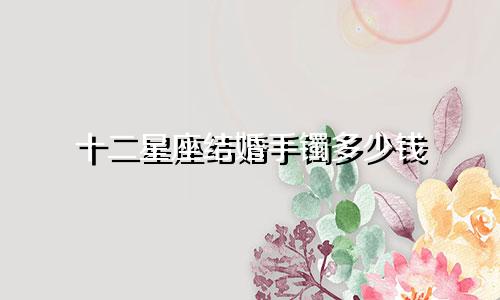 十二星座结婚手镯多少钱