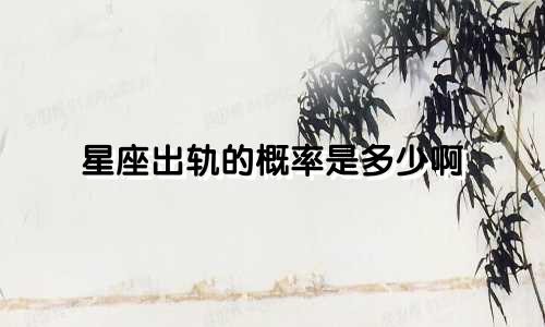 星座出轨的概率是多少啊