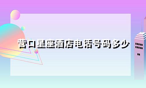 营口星座酒店电话号码多少