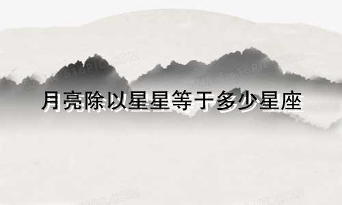 月亮除以星星等于多少星座