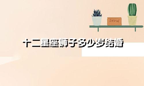 十二星座狮子多少岁结婚