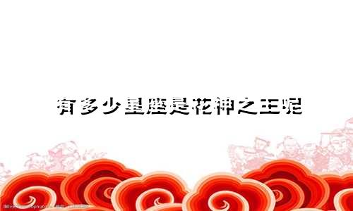 有多少星座是花神之王呢