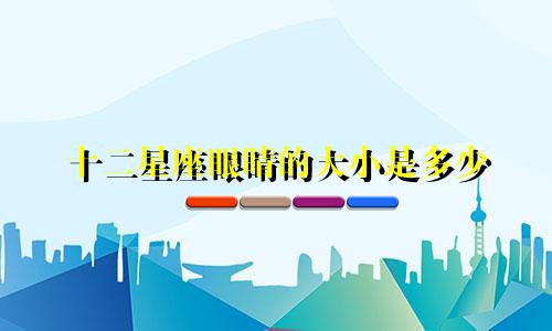十二星座眼睛的大小是多少