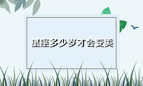 星座多少岁才会变美