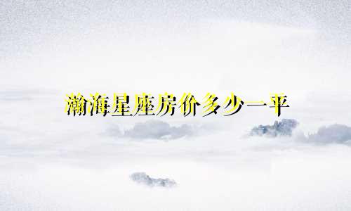 瀚海星座房价多少一平