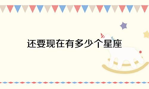 还要现在有多少个星座