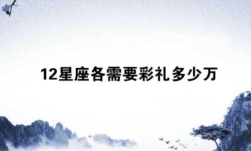 12星座各需要彩礼多少万