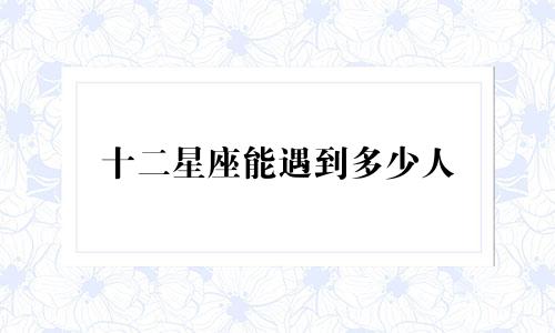十二星座能遇到多少人