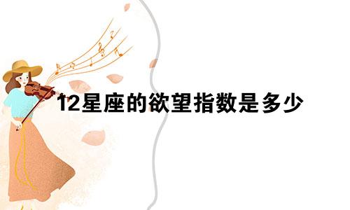 12星座的欲望指数是多少