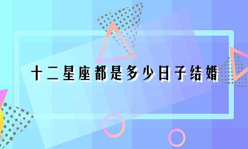 十二星座都是多少日子结婚