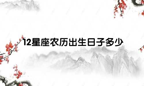12星座农历出生日子多少
