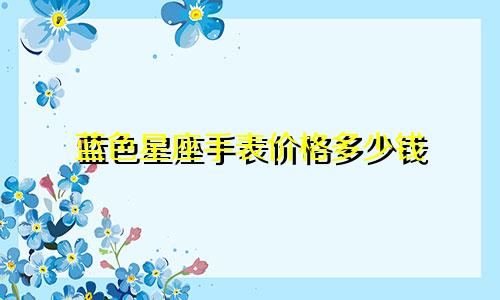 蓝色星座手表价格多少钱