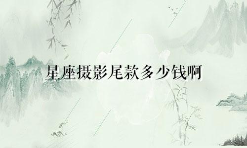 星座摄影尾款多少钱啊