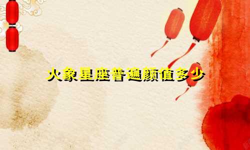 火象星座普遍颜值多少