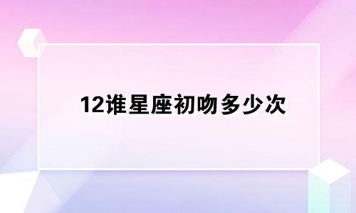 12谁星座初吻多少次