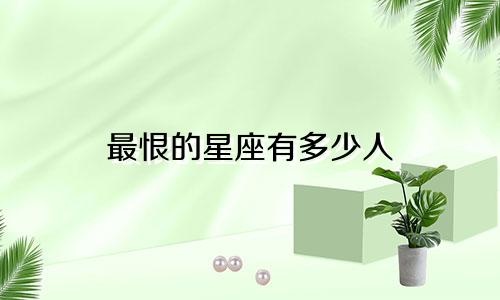 最恨的星座有多少人