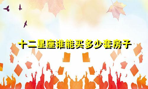 十二星座谁能买多少套房子
