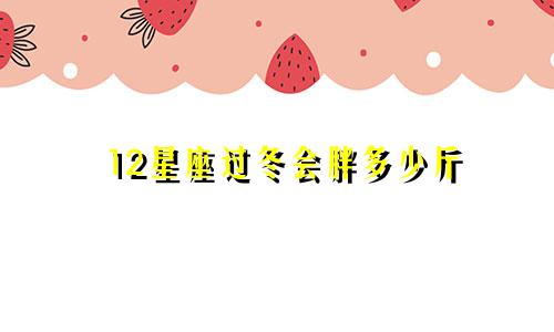 12星座过冬会胖多少斤