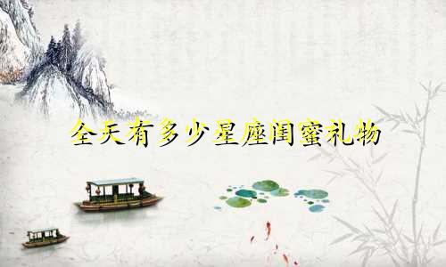 全天有多少星座闺蜜礼物