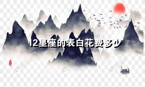12星座的表白花费多少