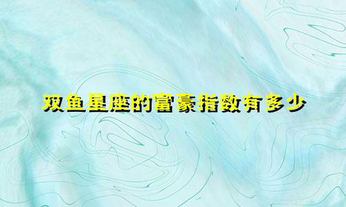 双鱼星座的富豪指数有多少
