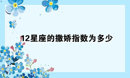 12星座的撒娇指数为多少