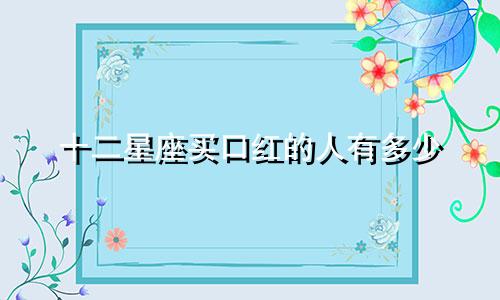 十二星座买口红的人有多少