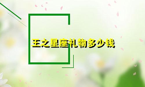 王之星座礼物多少钱