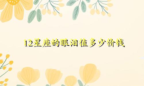 12星座的眼泪值多少价钱