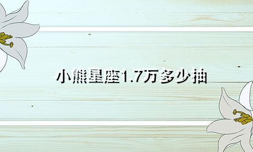 小熊星座1.7万多少抽