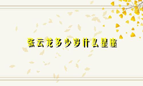 张云龙多少岁什么星座
