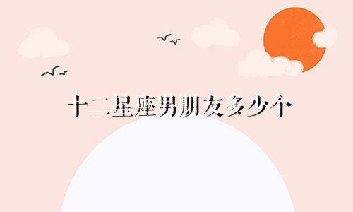 十二星座男朋友多少个