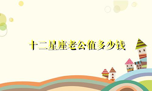 十二星座老公值多少钱