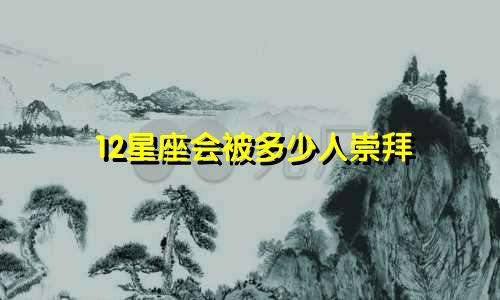 12星座会被多少人崇拜