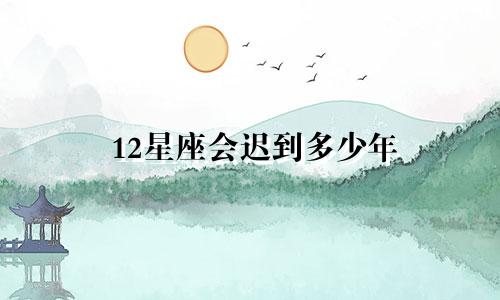 12星座会迟到多少年