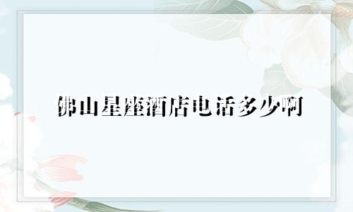 佛山星座酒店电话多少啊