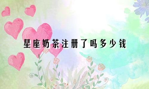 星座奶茶注册了吗多少钱