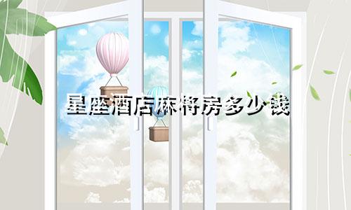 星座酒店麻将房多少钱