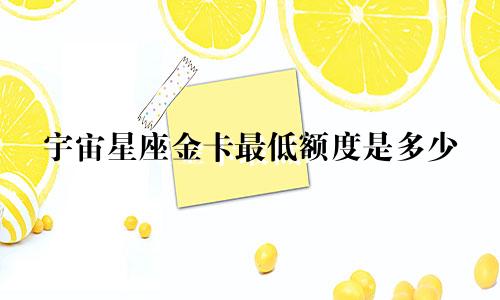 宇宙星座金卡最低额度是多少