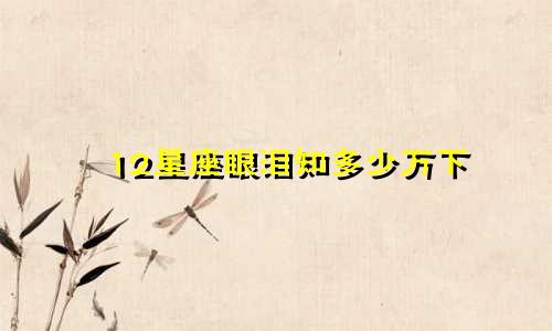 12星座眼泪知多少万下