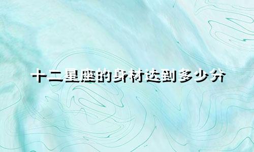 十二星座的身材达到多少分