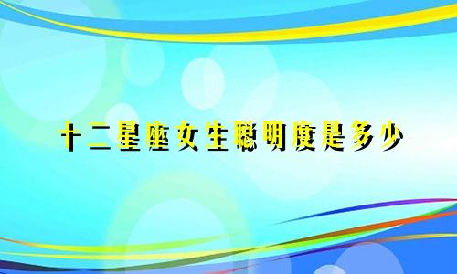 十二星座女生聪明度是多少