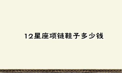 12星座项链鞋子多少钱