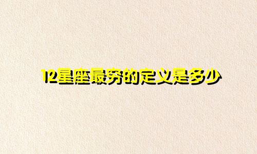 12星座最穷的定义是多少