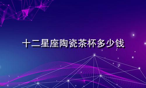 十二星座陶瓷茶杯多少钱