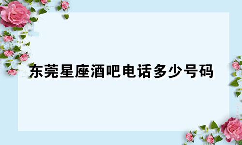 东莞星座酒吧电话多少号码