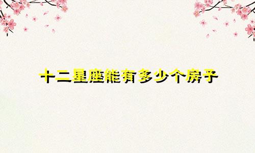 十二星座能有多少个房子